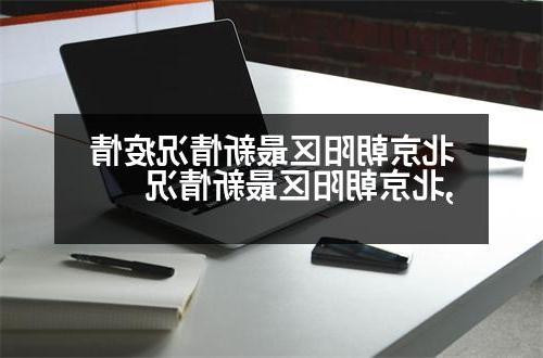 北京朝阳区最新情况疫情,北京朝阳区最新情况