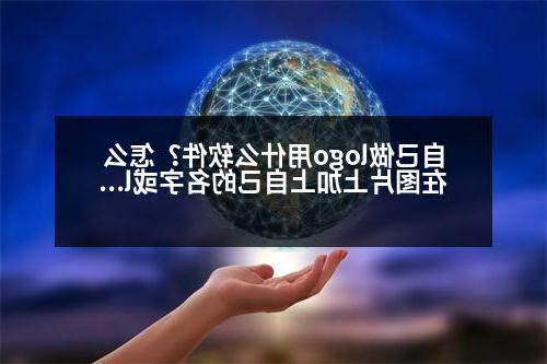 自己做logo用什么软件？怎么在图片上加上自己的名字或logo