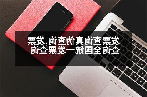 发票查询真伪查询,发票查询全国统一发票查询