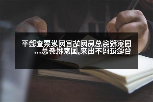 国家税务总局网站官网发票查验平台验证码不出来,国家税务总局网站官网发票查验平台