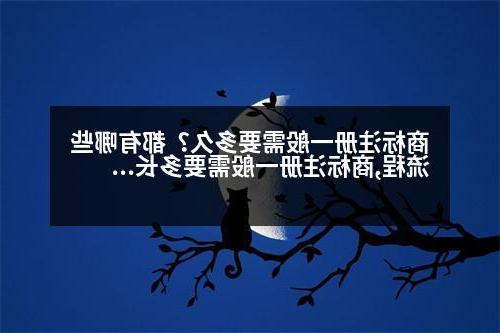 商标注册一般需要多久？都有哪些流程,商标注册一般需要多长时间